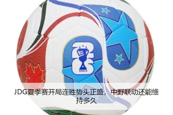 JDG夏季赛开局连胜势头正盛，中野联动还能维持多久